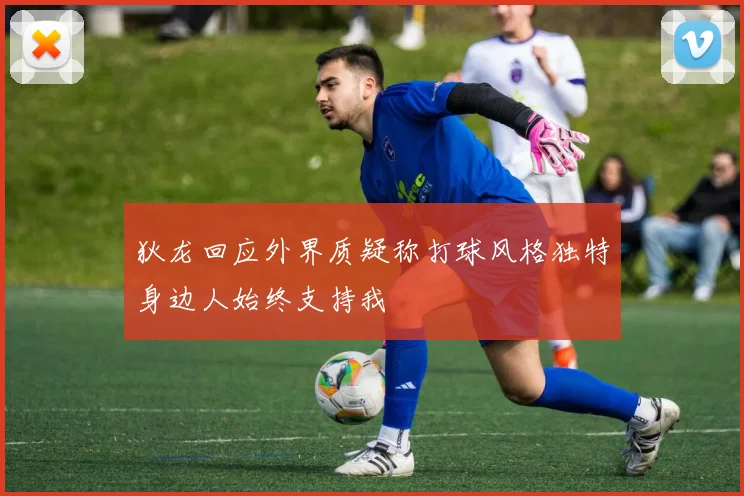 狄龙回应外界质疑称打球风格独特身边人始终支持我