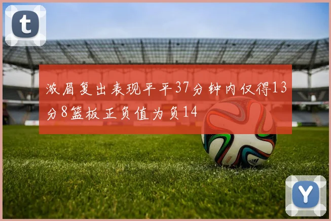 浓眉复出表现平平37分钟内仅得13分8篮板正负值为负14