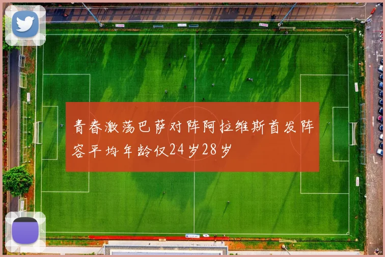 青春激荡巴萨对阵阿拉维斯首发阵容平均年龄仅24岁28岁