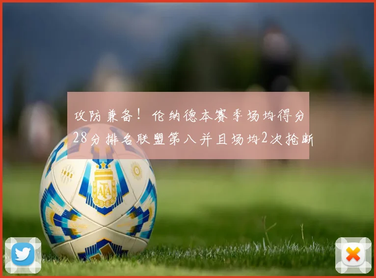 攻防兼备！伦纳德本赛季场均得分28分排名联盟第八并且场均2次抢断位列联盟第二