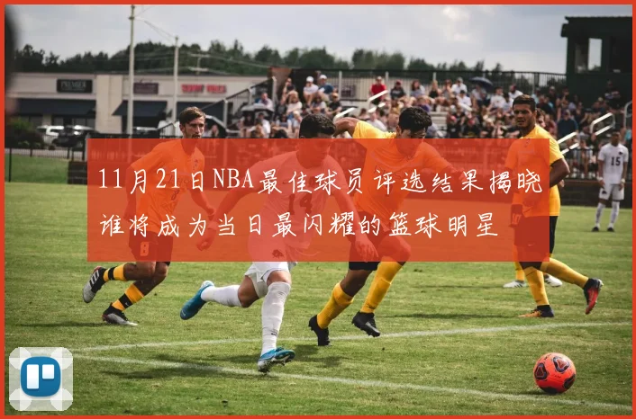 11月21日NBA最佳球员评选结果揭晓谁将成为当日最闪耀的篮球明星