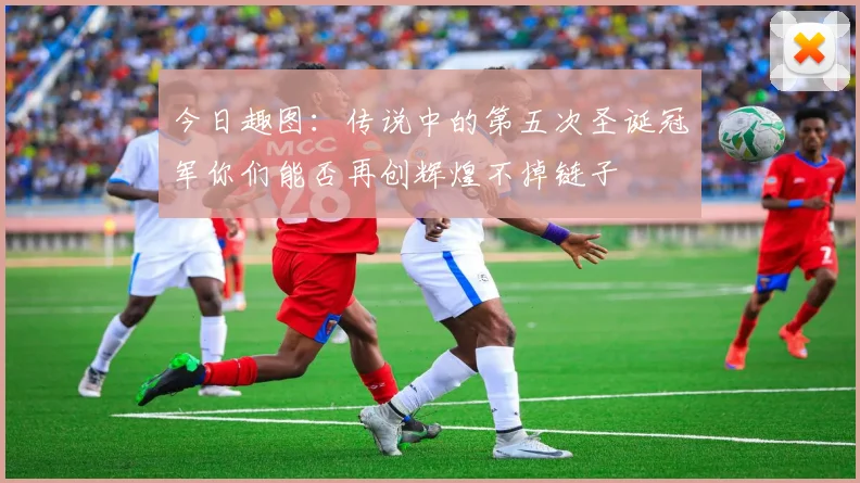 今日趣图：传说中的第五次圣诞冠军你们能否再创辉煌不掉链子
