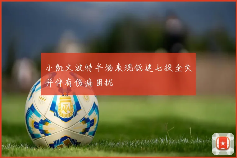 小凯文波特半场表现低迷七投全失并伴有伤痛困扰