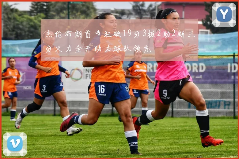 杰伦布朗首节狂砍19分3板2助2断三分火力全开助力球队领先