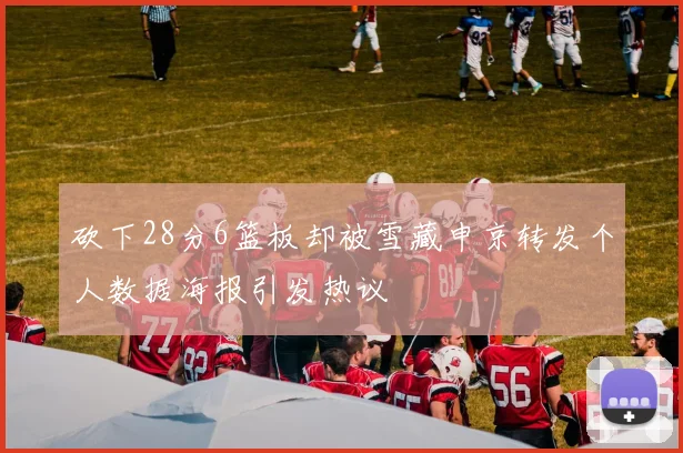砍下28分6篮板却被雪藏申京转发个人数据海报引发热议