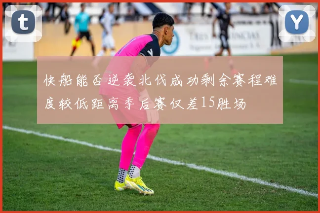 快船能否逆袭北伐成功剩余赛程难度较低距离季后赛仅差15胜场