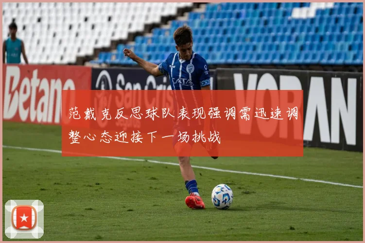 范戴克反思球队表现强调需迅速调整心态迎接下一场挑战