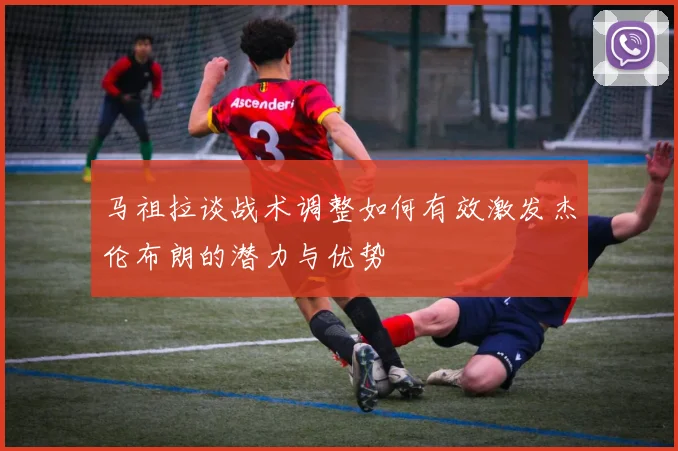 马祖拉谈战术调整如何有效激发杰伦布朗的潜力与优势